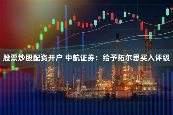 股票炒股配资开户 中航证券：给予拓尔思买入评级