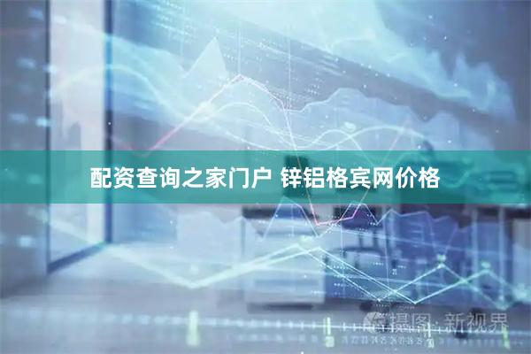 配资查询之家门户 锌铝格宾网价格