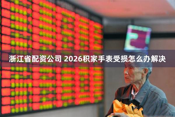 浙江省配资公司 2026积家手表受损怎么办解决