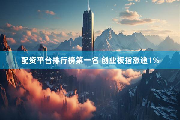 配资平台排行榜第一名 创业板指涨逾1%
