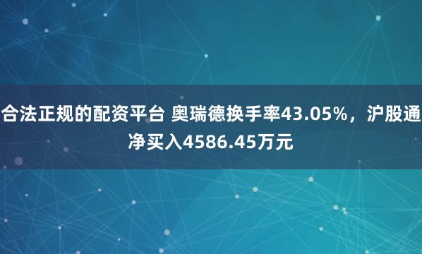 合法正规的配资平台 奥瑞德换手率43.05%，沪股通净买入4586.45万元