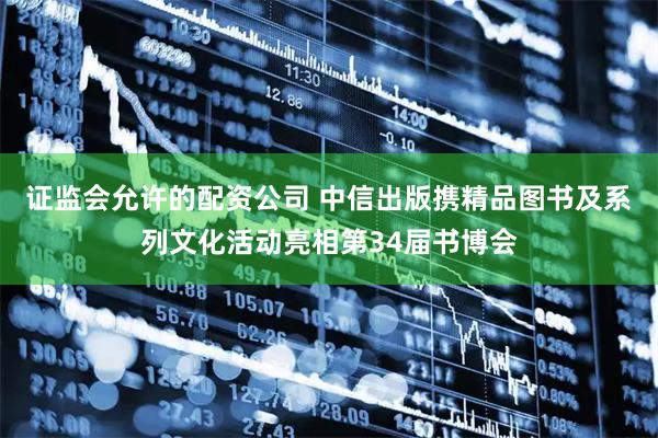 证监会允许的配资公司 中信出版携精品图书及系列文化活动亮相第34届书博会