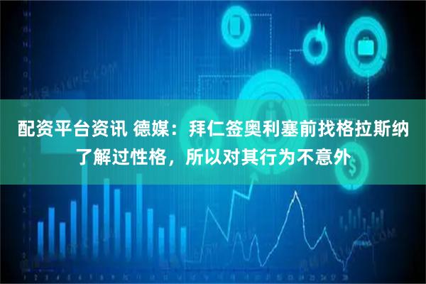 配资平台资讯 德媒：拜仁签奥利塞前找格拉斯纳了解过性格，所以对其行为不意外